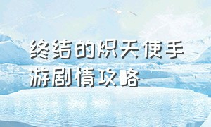 终结的炽天使手游剧情攻略