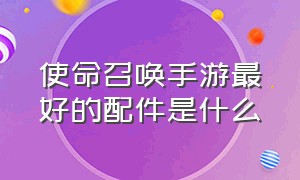 使命召唤手游最好的配件是什么