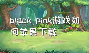black pink游戏如何苹果下载