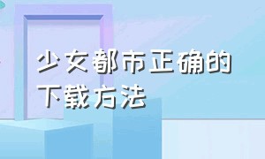 少女都市正确的下载方法