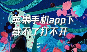 苹果手机app下载不了打不开