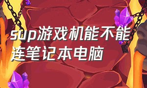 sup游戏机能不能连笔记本电脑