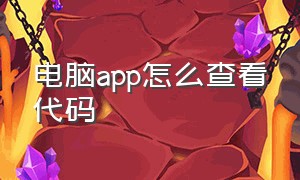 电脑app怎么查看代码（电脑怎么打开app的运行代码）