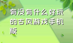 有没有什么好玩的古风游戏手机版