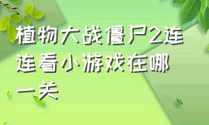 植物大战僵尸2连连看小游戏在哪一关（植物大战僵尸2游戏1-14关怎么玩）