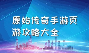 原始传奇手游页游攻略大全