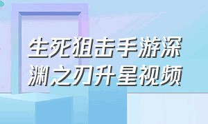 生死狙击手游深渊之刃升星视频