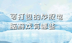 可打包的炒股电脑游戏有哪些（炒股单机游戏排行榜前十名）