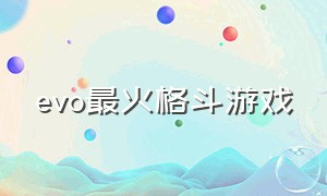 evo最火格斗游戏（evo2024格斗游戏大赛）