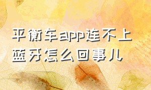 平衡车app连不上蓝牙怎么回事儿（平衡车为什么连不上蓝牙了）