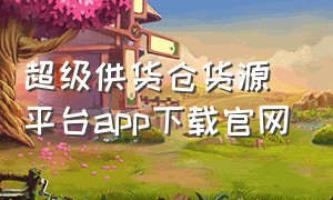 超级供货仓货源平台app下载官网