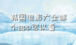 韩国电影大全哪个app可以看