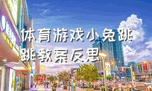 体育游戏小兔跳跳教案反思