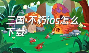 三国·不朽ios怎么下载