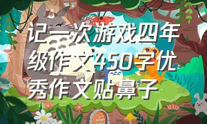 记一次游戏四年级作文450字优秀作文贴鼻子