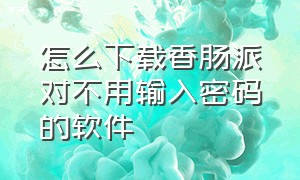 怎么下载香肠派对不用输入密码的软件