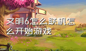 文明6怎么联机怎么开始游戏