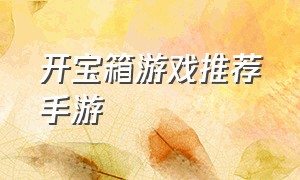 开宝箱游戏推荐手游（开宝箱游戏破解版）