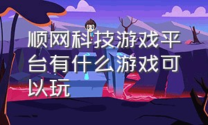 顺网科技游戏平台有什么游戏可以玩