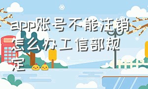 app账号不能注销怎么办工信部规定