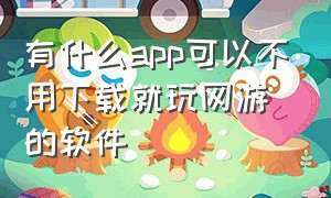 有什么app可以不用下载就玩网游的软件（有什么软件不用下载就能玩游戏的）