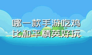 哪一款手游吃鸡比和平精英好玩