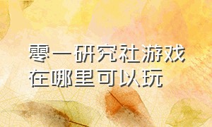 零一研究社游戏在哪里可以玩