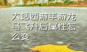 大话西游手游龙马飞升后属性怎么变