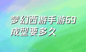 梦幻西游手游69成型要多久