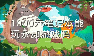 1000元笔记本能玩永却游戏吗（为什么一千元的电脑也能玩游戏）