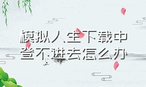 模拟人生下载中登不进去怎么办