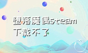 堕落魔偶steam下载不了