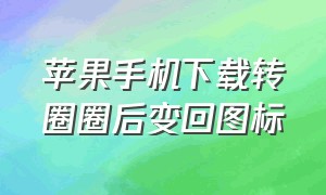 苹果手机下载转圈圈后变回图标