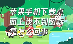 苹果手机下载桌面上找不到图标是怎么回事