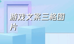 游戏文案三格图片