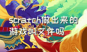 scratch做出来的游戏叫文件吗（scratch编出来的游戏）