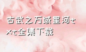 古武之万域星河txt全集下载（武道万古如长夜全集txt下载）