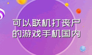 可以联机打丧尸的游戏手机国内