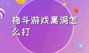 格斗游戏黑洞怎么打（格斗游戏20种最恶心的大招）