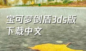 宝可梦剑盾3ds版下载中文（宝可梦剑盾试玩中文版从哪里下载）