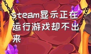 steam显示正在运行游戏却不出来