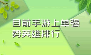 目前手游上单强势英雄排行