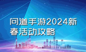 问道手游2024新春活动攻略