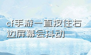 cf手游一直按住右边屏幕会抖动（cf手游屏幕晃动怎么解决）