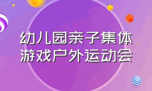 幼儿园亲子集体游戏户外运动会