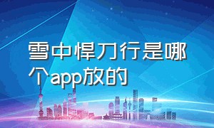 雪中悍刀行是哪个app放的