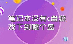 笔记本没有c盘游戏下到哪个盘（笔记本c盘的游戏在哪个文件夹）