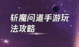 斩魔问道手游玩法攻略（问道手游镇魔录怎么玩几率高）