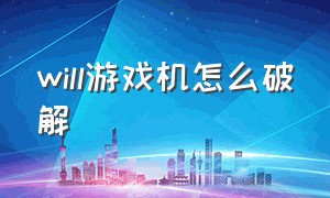 will游戏机怎么破解