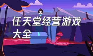 任天堂经营游戏大全（任天堂经营游戏大全最新）